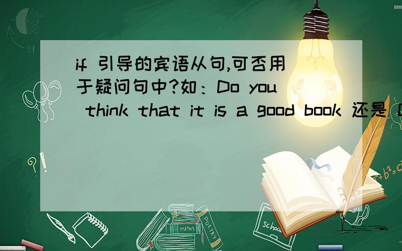 if 引导的宾语从句,可否用于疑问句中?如：Do you think that it is a good book 还是 Do you think if