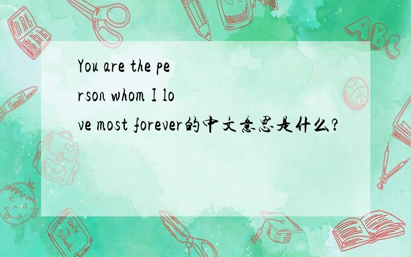 You are the person whom I love most forever的中文意思是什么?