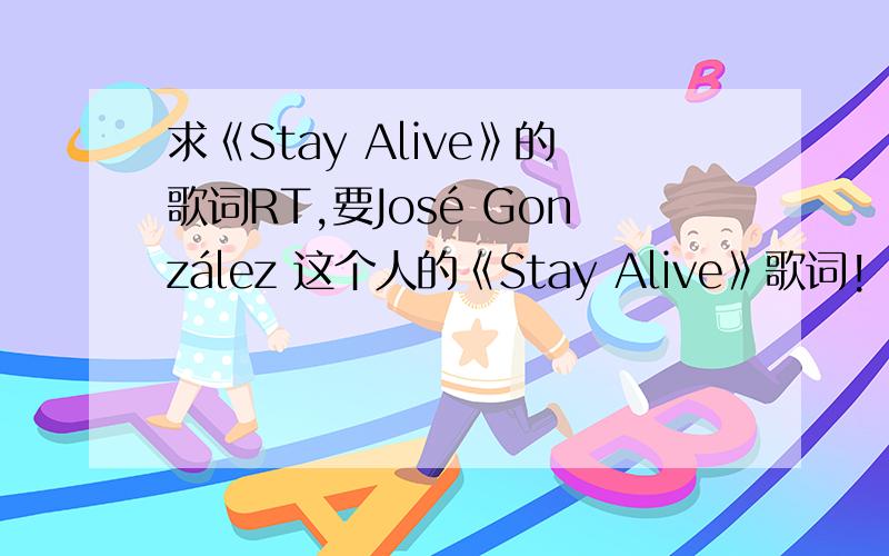 求《Stay Alive》的歌词RT,要José González 这个人的《Stay Alive》歌词!