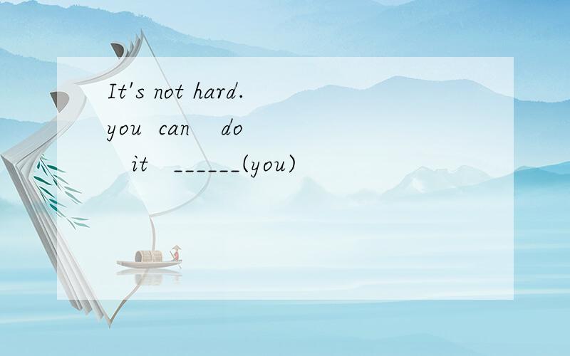 It's not hard.you  can    do   it   ______(you)