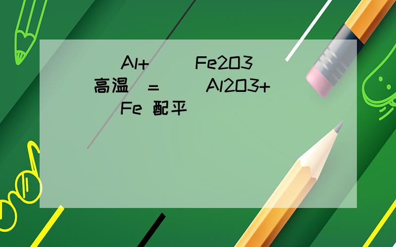 （ ）Al+（ ）Fe2O3(高温)=（ ）Al2O3+（ ）Fe 配平