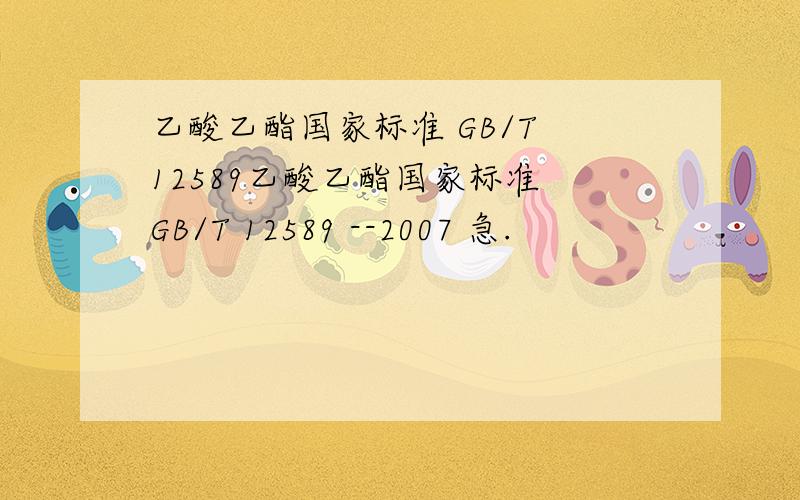 乙酸乙酯国家标准 GB/T 12589乙酸乙酯国家标准 GB/T 12589 --2007 急.