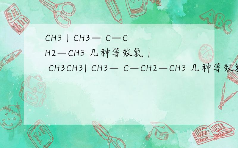 CH3 | CH3— C—CH2—CH3 几种等效氢 | CH3CH3| CH3— C—CH2—CH3 几种等效氢| CH3