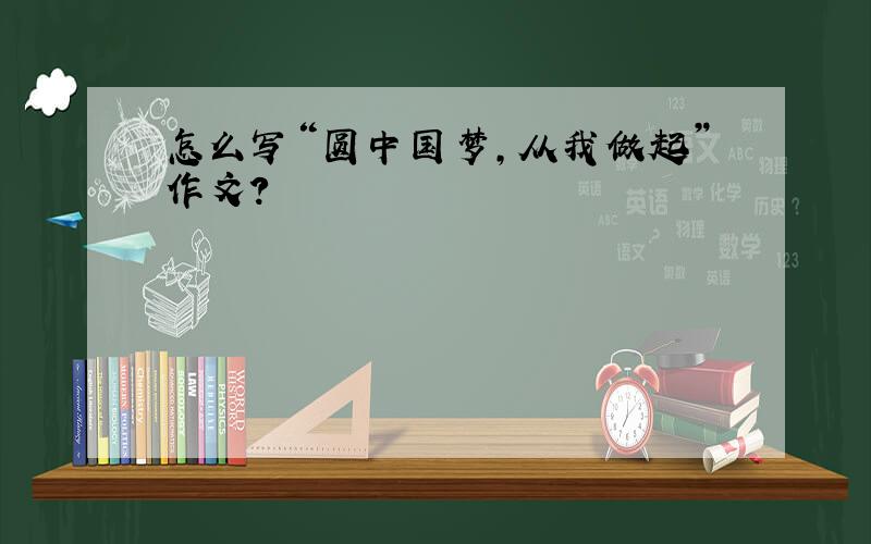怎么写“圆中国梦,从我做起”作文?