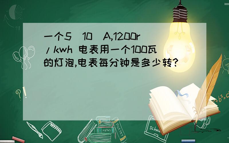 一个5（10）A,1200r/kwh 电表用一个100瓦的灯泡,电表每分钟是多少转?