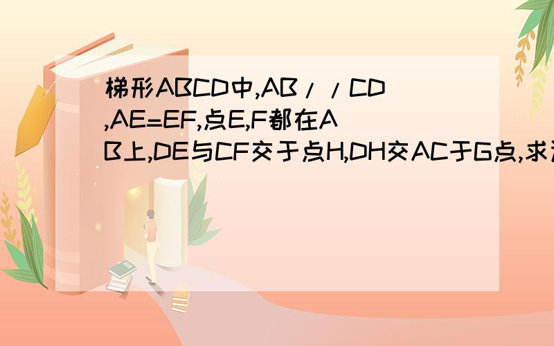 梯形ABCD中,AB//CD,AE=EF,点E,F都在AB上,DE与CF交于点H,DH交AC于G点,求证DH乘以EG=EH乘以DG