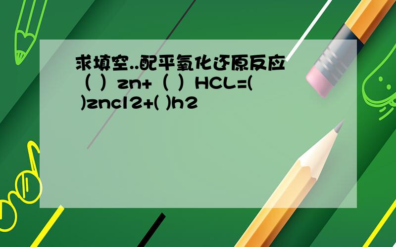 求填空..配平氧化还原反应 （ ）zn+（ ）HCL=( )zncl2+( )h2