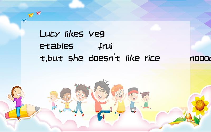 Lucy likes vegetables __fruit,but she doesn't like rice __ nooodles.a.and,and; b.or,or; c.and,or ; d.or,and尤其是第二个空,