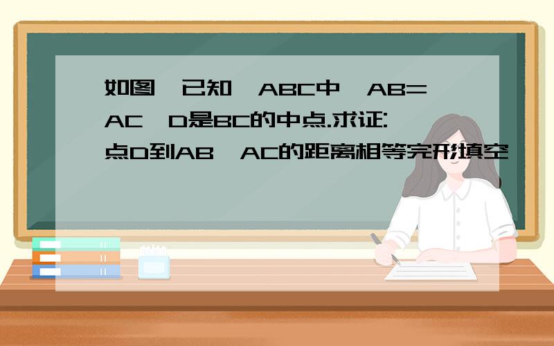 如图,已知△ABC中,AB=AC,D是BC的中点.求证:点D到AB、AC的距离相等完形填空