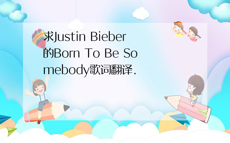 求Justin Bieber的Born To Be Somebody歌词翻译.