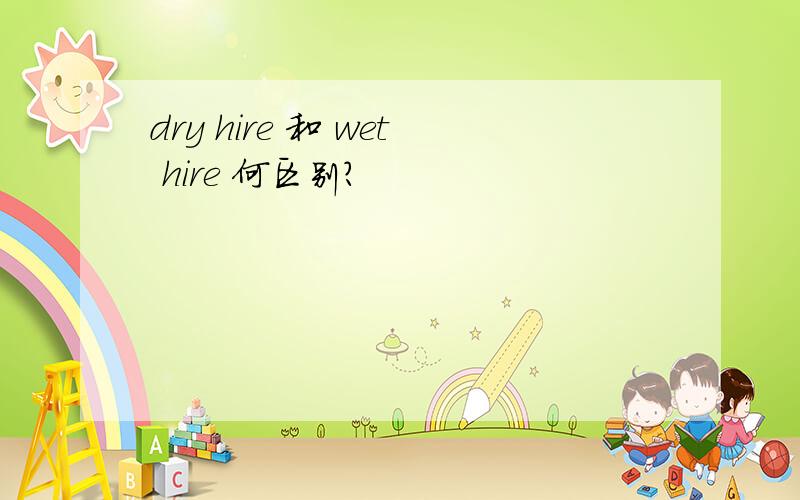 dry hire 和 wet hire 何区别?