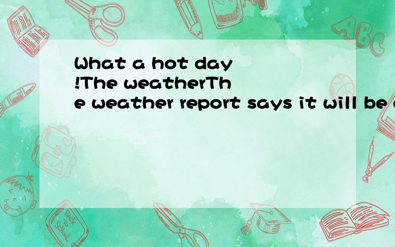 What a hot day!The weatherThe weather report says it will be even () tomorrwocoolerhotterwettercolder