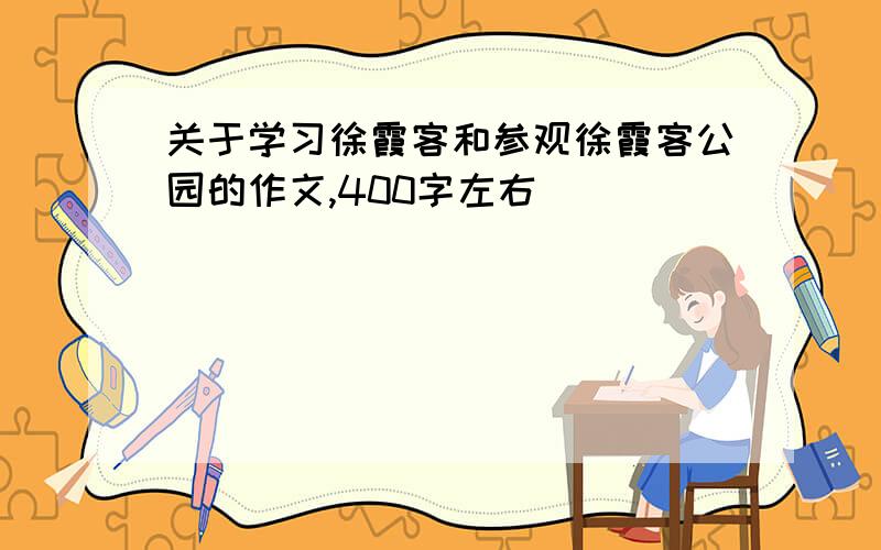 关于学习徐霞客和参观徐霞客公园的作文,400字左右