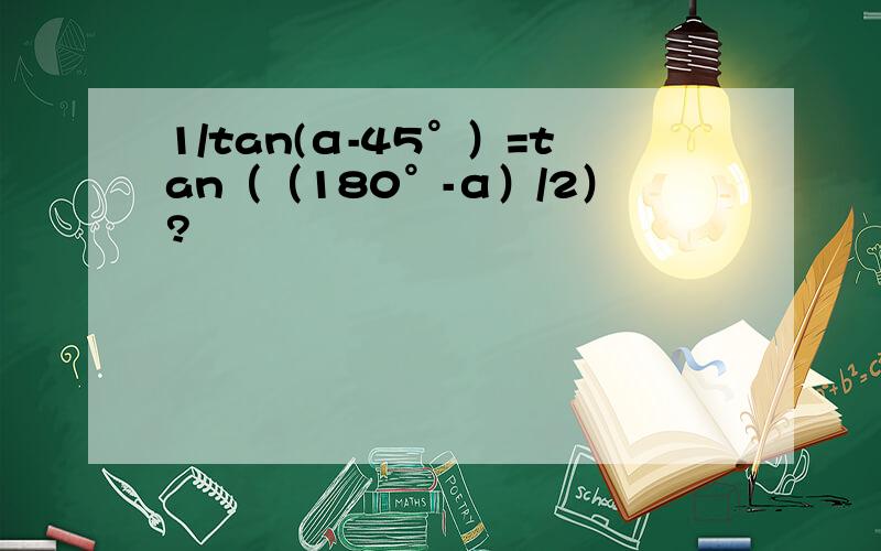 1/tan(α-45°）=tan（（180°-α）/2）?