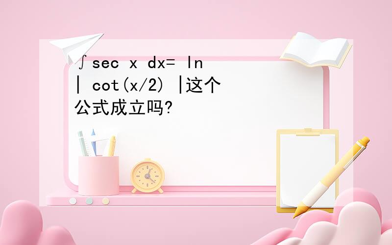 ∫sec x dx= ln | cot(x/2) |这个公式成立吗?