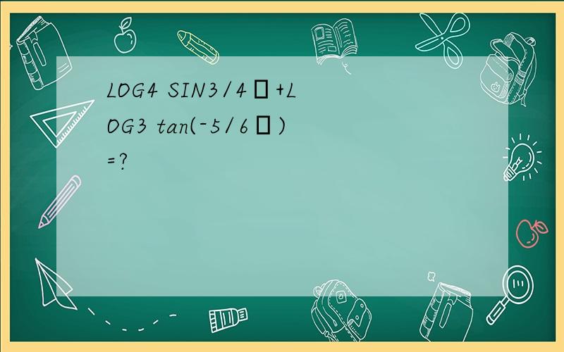 LOG4 SIN3/4π+LOG3 tan(-5/6π)=?