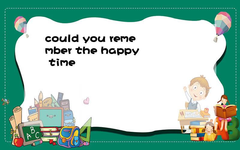 could you remember the happy time