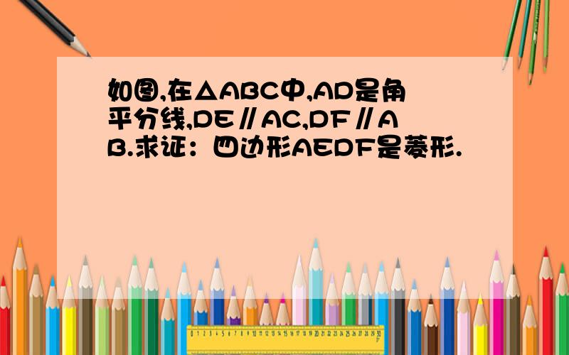如图,在△ABC中,AD是角平分线,DE∥AC,DF∥AB.求证：四边形AEDF是菱形.