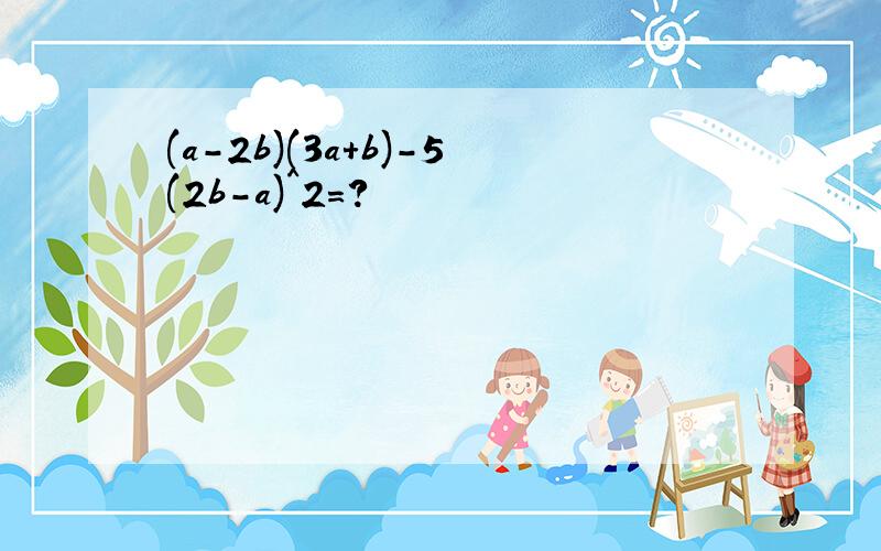 (a-2b)(3a+b)-5(2b-a)^2=?