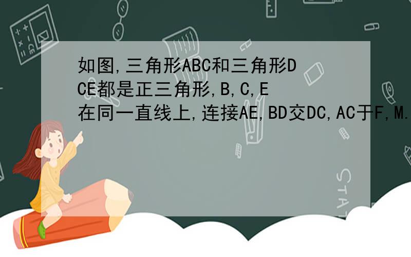 如图,三角形ABC和三角形DCE都是正三角形,B,C,E在同一直线上,连接AE,BD交DC,AC于F,M.求证：（1）三角形BCD全等于三角形ACE.(2)MF平行于BE.