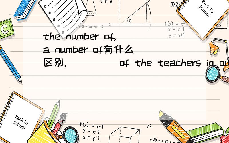 the number of,a number of有什么区别,_____of the teachers in our school is about one hundred,and____ of them are men teachers.A.The number;the small number B.A number; a small number C.The number;a small number D.A number;the small number 为什