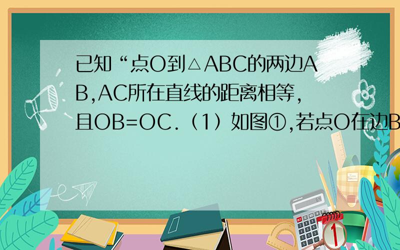 已知“点O到△ABC的两边AB,AC所在直线的距离相等,且OB=OC.（1）如图①,若点O在边BC上,求证：AB=AC； （2）如图②,若点O在△ABC的内部,求证：AB=AC； （3）若点O在△ABC的外部,AB=AC成立吗?请画图表