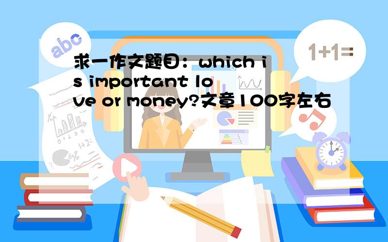 求一作文题目：which is important love or money?文章100字左右