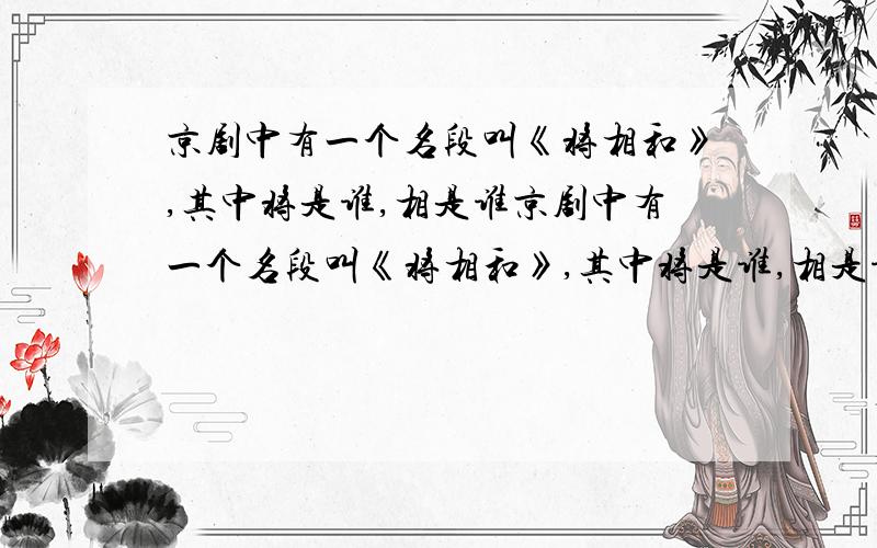 京剧中有一个名段叫《将相和》,其中将是谁,相是谁京剧中有一个名段叫《将相和》,其中将是谁,相是谁