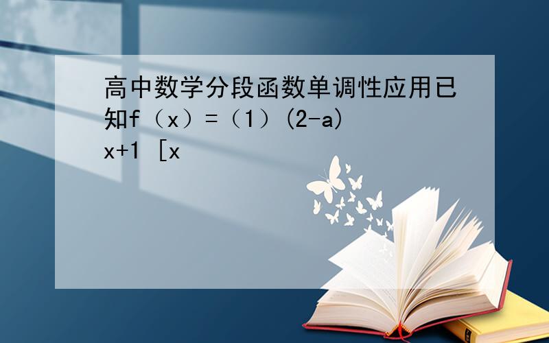 高中数学分段函数单调性应用已知f（x）=（1）(2-a)x+1 [x