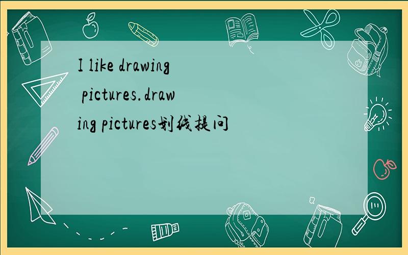 I like drawing pictures.drawing pictures划线提问