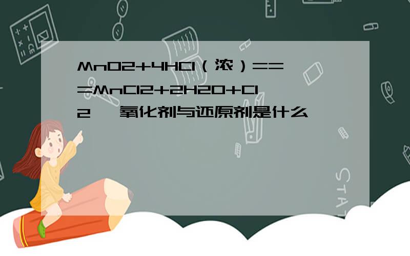 MnO2+4HCl（浓）===MnCl2+2H2O+Cl2↑ 氧化剂与还原剂是什么