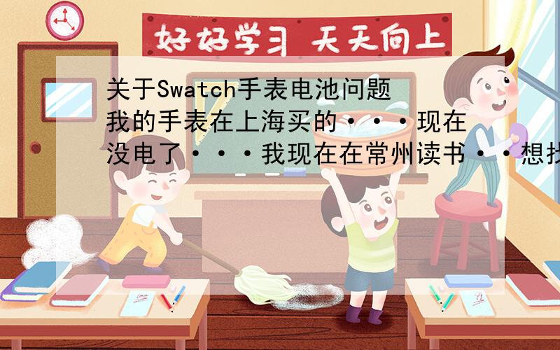 关于Swatch手表电池问题我的手表在上海买的···现在没电了···我现在在常州读书··想找个便宜点的地方换一下电池····手表型号是Swatch svck4208 电池型号是q394···要便宜点的·到专卖店我