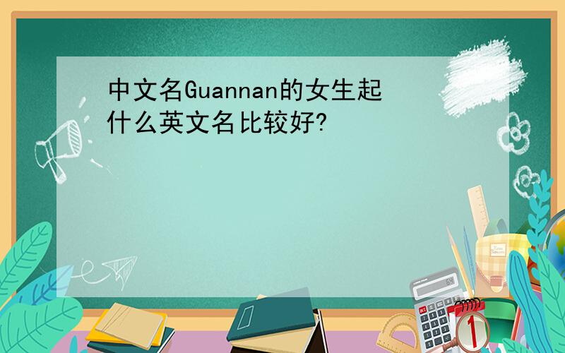 中文名Guannan的女生起什么英文名比较好?