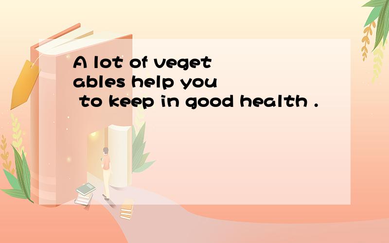 A lot of vegetables help you to keep in good health .