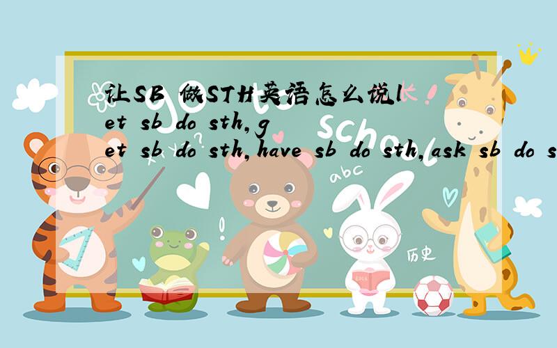让SB 做STH英语怎么说let sb do sth,get sb do sth,have sb do sth,ask sb do sth 哪些加to ,哪些不加to为什么