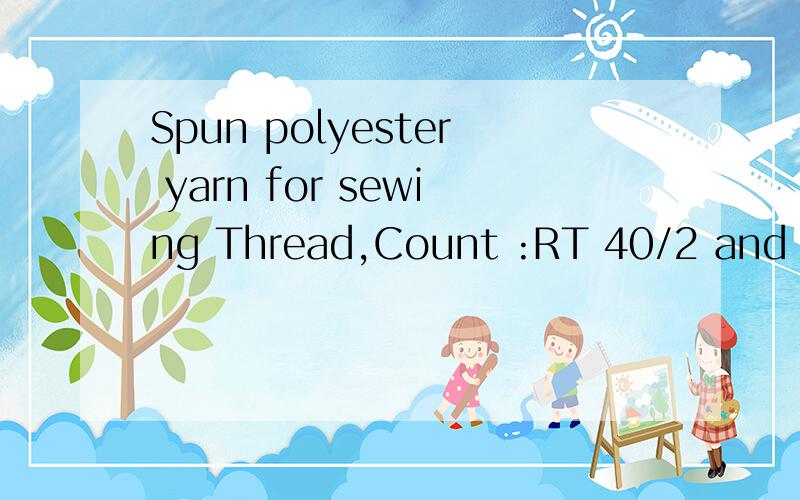 Spun polyester yarn for sewing Thread,Count :RT 40/2 and 50/2 Count :TFO 20/2,20/3,20/4求翻译,TFO该怎么理解,是2加1,还是并线,还是倍捻纱,