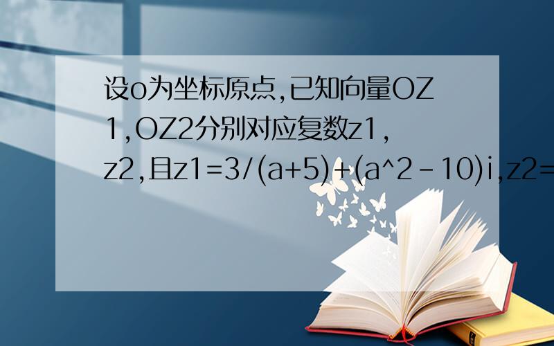 设o为坐标原点,已知向量OZ1,OZ2分别对应复数z1,z2,且z1=3/(a+5)+(a^2-10)i,z2=2/(1-a)+(2a-5)i,(a属于R),z1+z2是实数1、求实数a2、求以oz1,oz2为邻边的平行四边形的面积