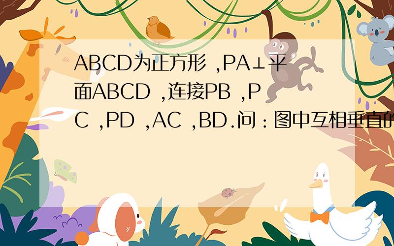 ABCD为正方形 ,PA⊥平面ABCD ,连接PB ,PC ,PD ,AC ,BD.问：图中互相垂直的平面有哪几对?