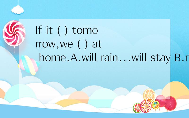 If it ( ) tomorrow,we ( ) at home.A.will rain...will stay B.rains...will stay