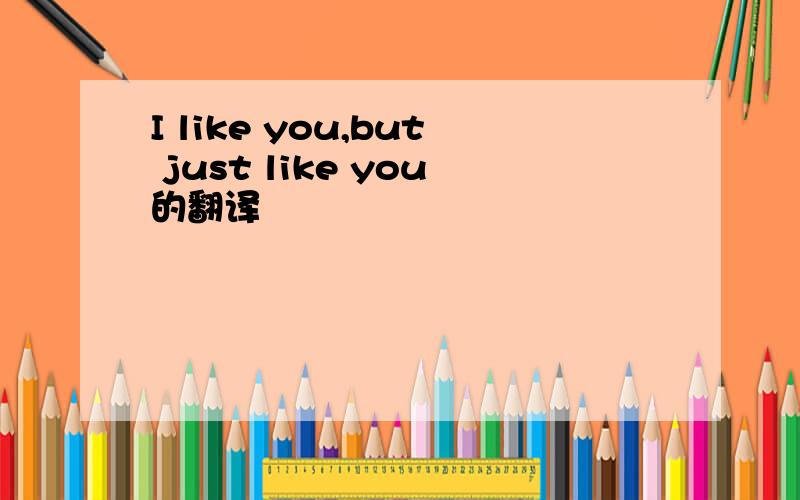I like you,but just like you的翻译