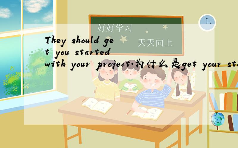 They should get you started with your project.为什么是get your started而不是get your start?
