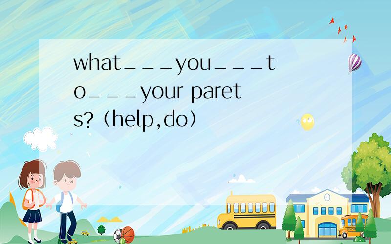 what___you___to___your parets?（help,do）