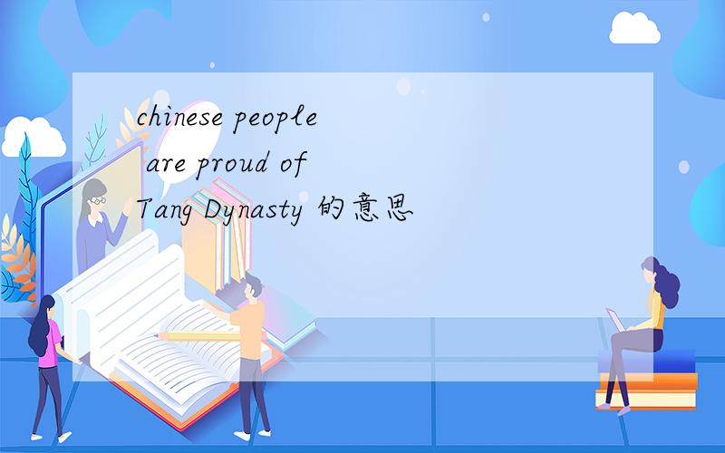 chinese people are proud of Tang Dynasty 的意思