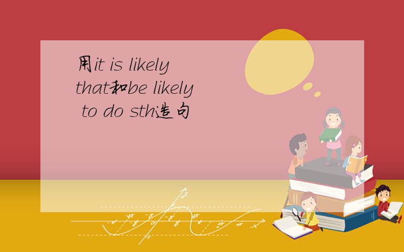 用it is likely that和be likely to do sth造句