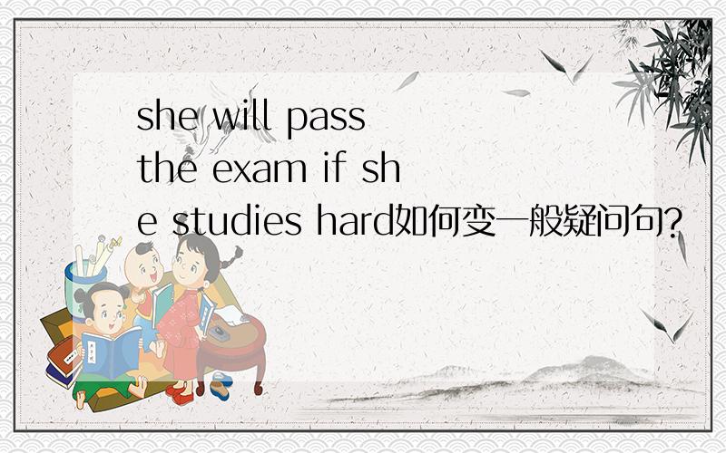 she will pass the exam if she studies hard如何变一般疑问句?