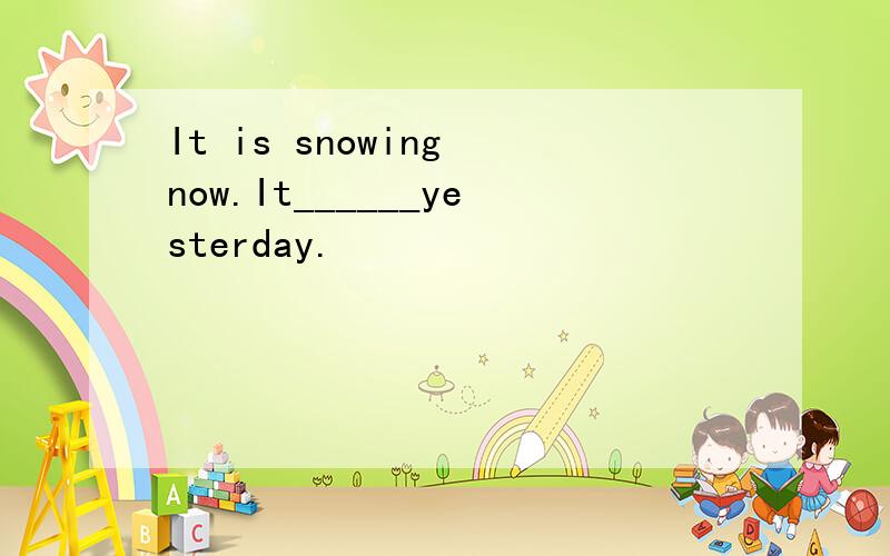 It is snowing now.It______yesterday.