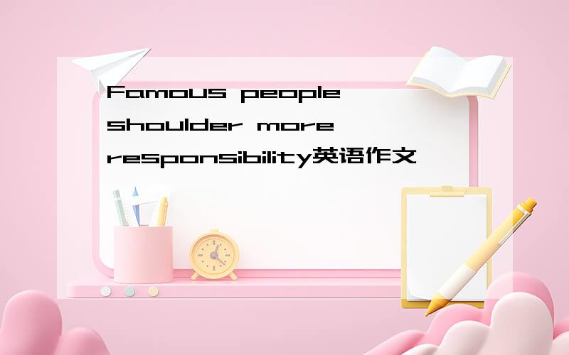 Famous people shoulder more responsibility英语作文