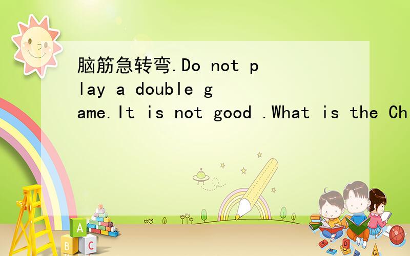脑筋急转弯.Do not play a double game.It is not good .What is the Chinese for 