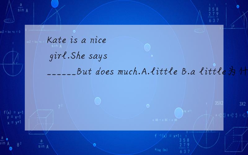 Kate is a nice girl.She says______But does much.A.little B.a little为什么选A不选B?