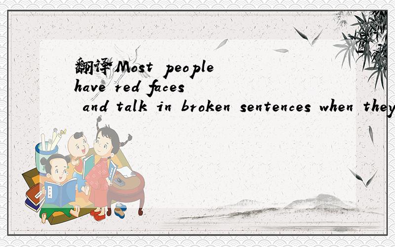 翻译Most people have red faces and talk in broken sentences when they are shy.
